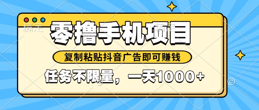（14752期）2025年最新手机零撸小项目，复制粘贴抖音广告即可赚钱，平台大水，任务...-DE云网创