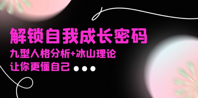 （13574期）某社群课程，解锁自我成长密码，九型人格分析+冰山理论，让你更懂自己-DE云网创