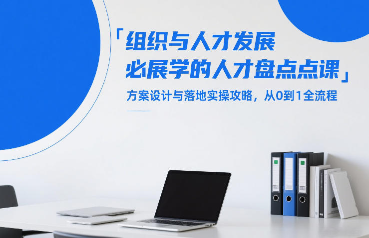 组织与人才发展必学的人才盘点课,方案设计与落地实操攻略,从0到1全流程插图 组织与人才发展必学的人才盘点课,方案设计与落地实操攻略,从0到1全流程