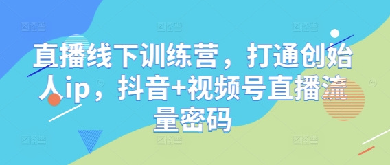 直播线下训练营，打通创始人ip，抖音+视频号直播流量密码-DE云网创