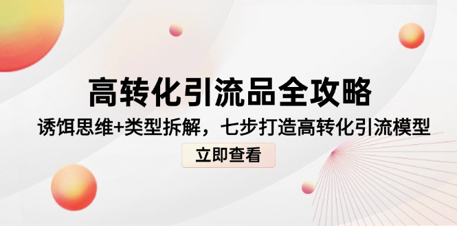 （14849期）高转化引流品全攻略，诱饵思维+类型拆解，七步打造高转化引流模型-DE云网创