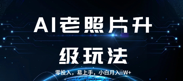 AI老照片升级玩法，零投入，易上手，小白月入过W-DE云网创