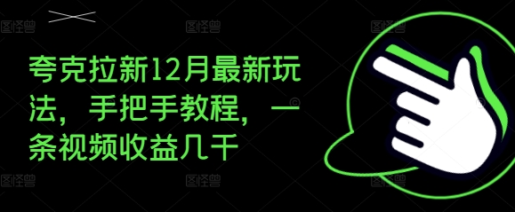 夸克拉新12月最新玩法，手把手教程，一条视频收益几千-DE云网创