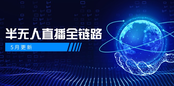 （14787期）5月更新-半无人直播全链路：AI数字人+千川截流实战，女装选品与防违规...-DE云网创