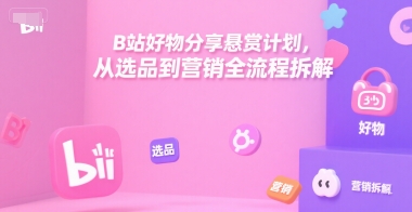 B站好物分享悬赏计划,从选品到营销全流程拆解-DE云网创
