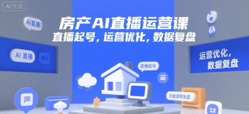 房产AI直播运营课，直播起号，运营优化，数据复盘-DE云网创