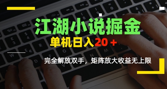 江湖小说掘金，单机日入10-20+，全自动软件操作，完全解放双手，矩阵放大收益无上限-DE云网创