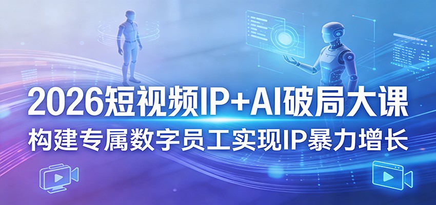 2026短视频IP+AI破局大课，构建专属数字员工实现IP暴力增长-DE云网创