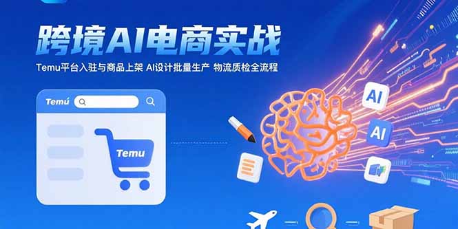(15526期)AI+跨境电商实战:Temu平台入驻与商品上架 AI设计批量生产 物流质检全流程-DE云网创