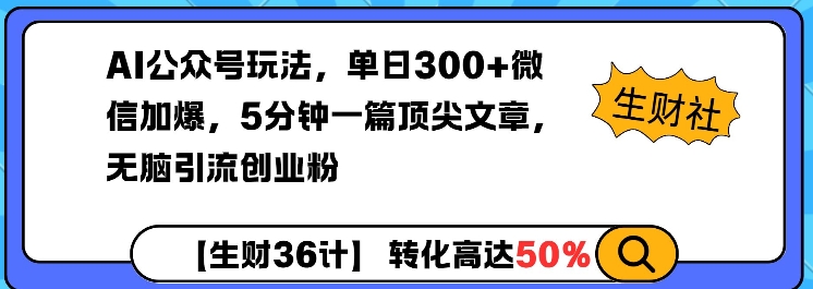 AI公众号玩法，单日300+微信加爆，5分钟一篇顶尖文章无脑引流创业粉-DE云网创