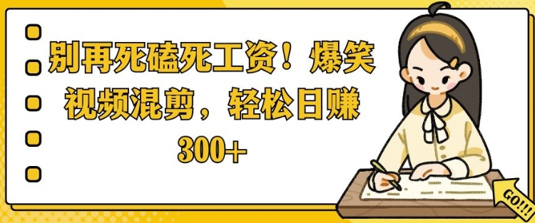 别再死磕死工资，爆笑视频混剪，轻松日入 3张-DE云网创