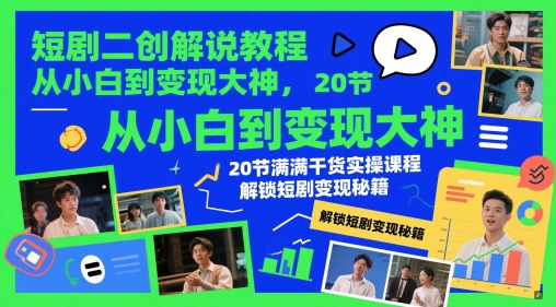 短剧二创解说教程，从小白到变现大神，20节满满干货实操课程，解锁短剧变现秘籍-DE云网创