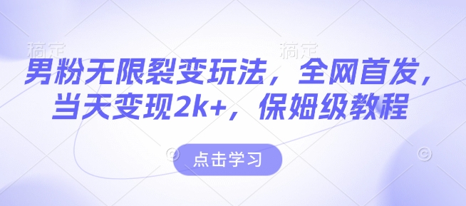 男粉无限裂变玩法，全网首发，当天变现2k+，保姆级教程【永久更新】【揭秘】-DE云网创