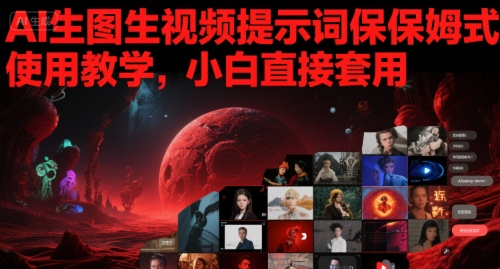 AI生图生视频提示词保姆式使用教学，小白直接套用-DE云网创