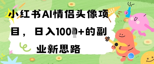 小红书AI情侣头像项目，日入几张的副业新思路-DE云网创