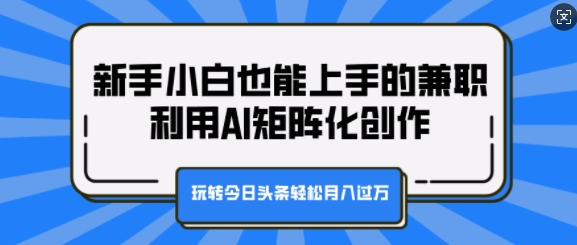 新手小白也能上手的兼职，利用AI矩阵化创作，玩转今日头条轻松月入过W-DE云网创