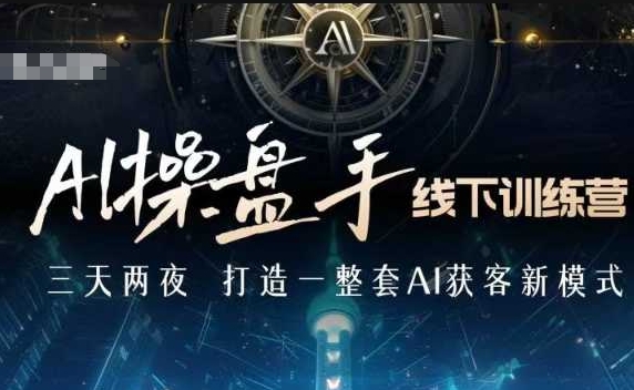 AI操盘手线下训练营，打造AI获客新模式，跟上ai时代，新商业-DE云网创