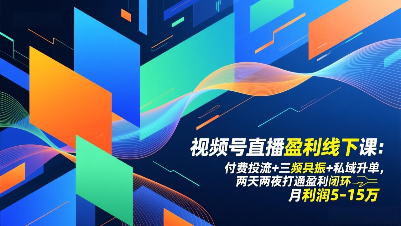 视频号直播盈利线下课：付费投流+三频共振+私域升单，两天两夜打通盈利闭环，月利润5-15万-DE云网创