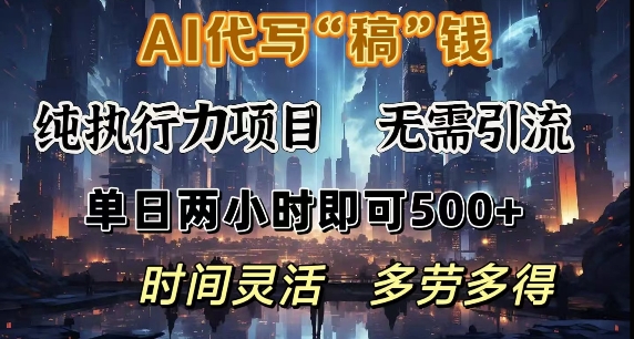 AI代写纯执行力项目，无需引流，时间灵活，单日两小时即可5张，多劳多得-DE云网创