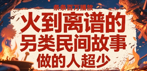 火到离谱的另类民间故事，条条百W播放，做的人超少-DE云网创
