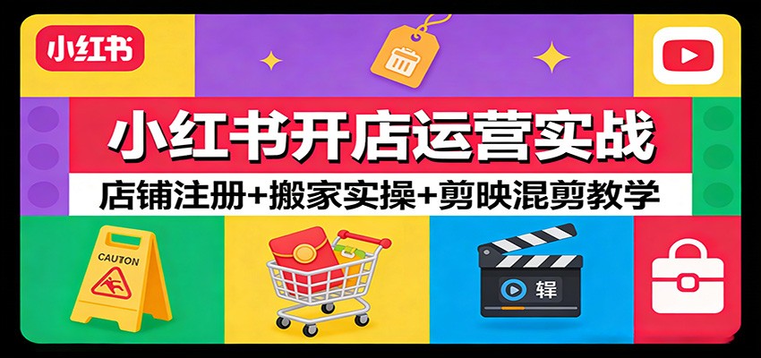 小红书开店运营实战:店铺注册+搬家实操+剪映混剪教学-DE云网创