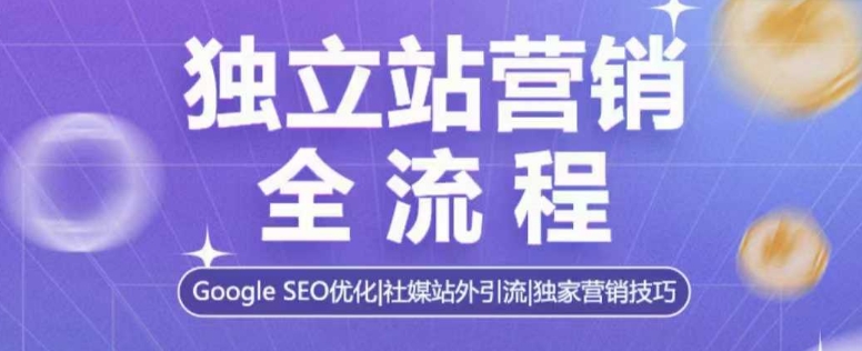 独立站营销全流程，Google SEO优化，社媒站外引流，独家营销技巧-DE云网创