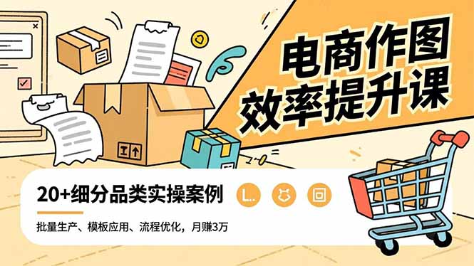 电商作图效率提升课，批量生产、模板应用、流程优化，20+细分品类实操案例，月赚3万-DE云网创
