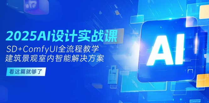 （14985期）2025AI设计实战课，SD+ComfyUI全流程教学，建筑景观室内智能解决方案-DE云网创