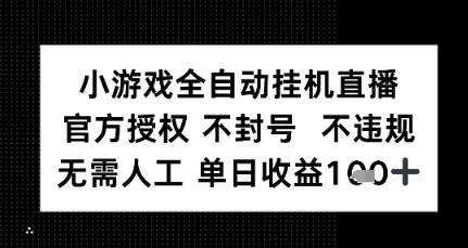 小游戏全自动挂G直播，官方授权 不违规不封号，无需人工单日收益1张+-DE云网创