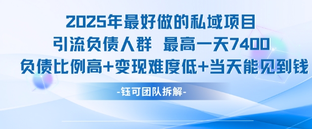 2025年最好做的私域项目，引流负债人群，最高一天变现7.4k，人群占比高，变现难度低，当天就能见到钱-DE云网创
