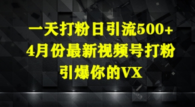 一天打粉日引流500+，4月份最新视频号打粉，引爆你的微信-DE云网创