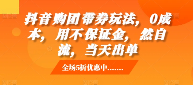 抖音‮购团‬带券玩法，0成本，‮用不‬保证金，‮然自‬流，当天出单-DE云网创