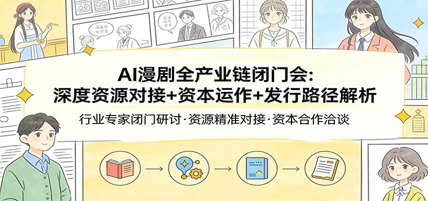 AI漫剧全产业链闭门会：深度资源对接+资本运作+发行路径解析-DE云网创