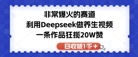 非常爆火的赛道，利用Deepseek做养生视频，一条作品狂揽20W赞，日收破1k-DE云网创