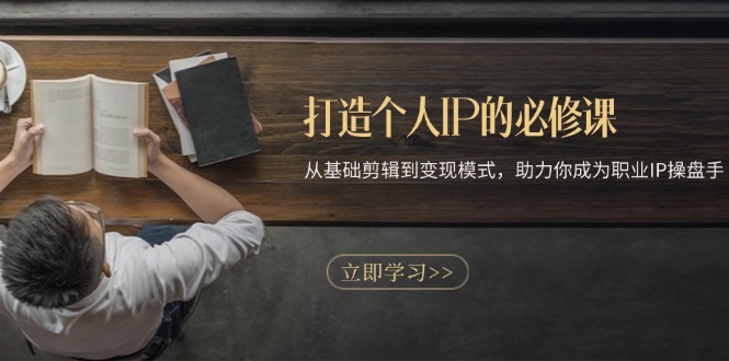 （13357期）打造个人IP的必修课：从基础剪辑到变现模式，助力你成为职业IP操盘手-DE云网创