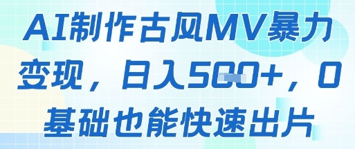 AI制作古风MV暴力变现，日入几张，0基础也能快速出片-DE云网创