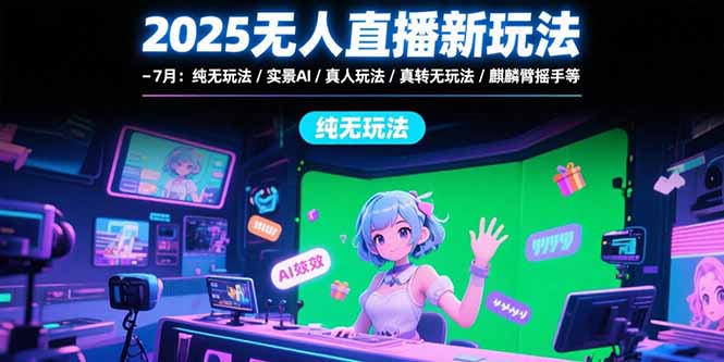 （15429期）2025无人直播新玩法-7月：纯无玩法/实景AI/真人玩法/绿幕玩法/真转无玩法-DE云网创