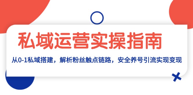 （13414期）私域运营实操指南：从0-1私域搭建，解析粉丝触点链路，安全养号引流变现-DE云网创