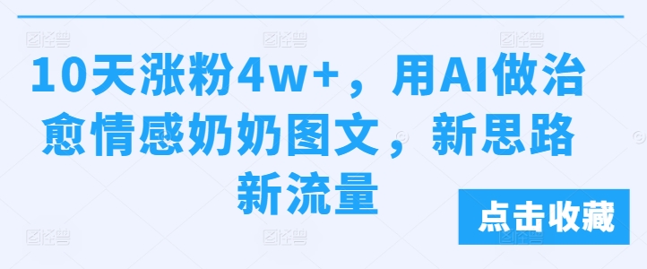 10天涨粉4w+，用AI做治愈情感奶奶图文，新思路新流量-DE云网创