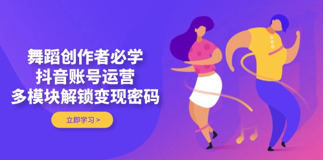 （14501期）舞蹈创作者必学，抖音账号运营，多模块解锁变现密码-DE云网创