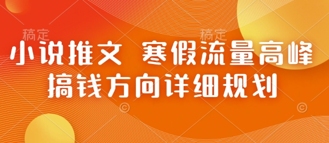 小说推文 寒假流量高峰 搞钱方向详细规划-DE云网创