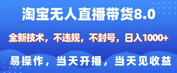 淘宝无人直播带货8.0，全新技术，不违规，不封号，纯小白易操作，当天开播，当天见收益，日入多张-DE云网创