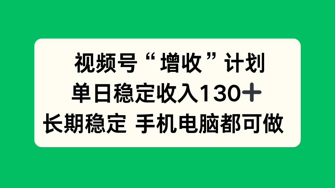 视频号“增收”计划，单日稳定收入130十，长期稳定 手机电脑都可做！-DE云网创