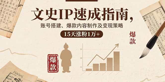 （15948期）文史IP速成指南，账号搭建、爆款内容制作及变现策略，15天涨粉1万+-DE云网创