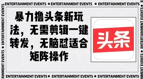 暴力撸头条最新玩法，无需剪辑一键转发-DE云网创