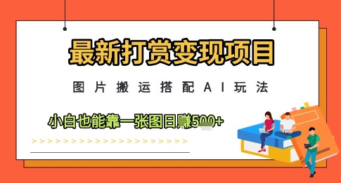 最新打赏变现项目，图片搬运搭配AI玩法，小白也能靠一张图日入5张-DE云网创