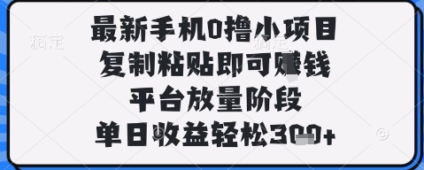 最新手机0撸小项目，复制粘贴即可挣钱，平台放量阶段，单日收益轻松3张+【揭秘】-DE云网创