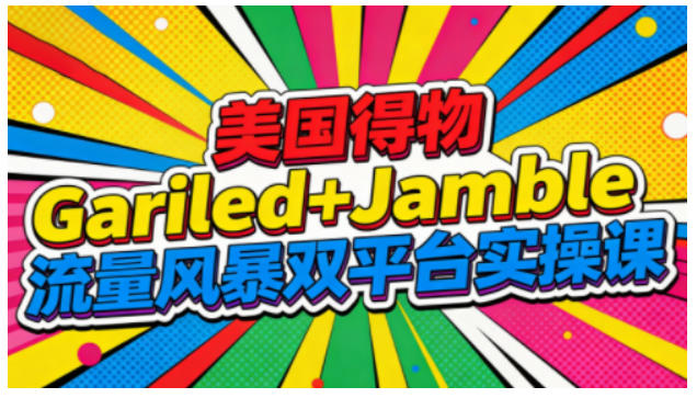 美国得物Gariled+Jamble流量风暴双平台实操课，两大美国热门平台全流程运营-DE云网创