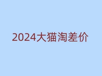 2024版大猫淘差价课程，新手也能学的无货源电商课程-DE云网创