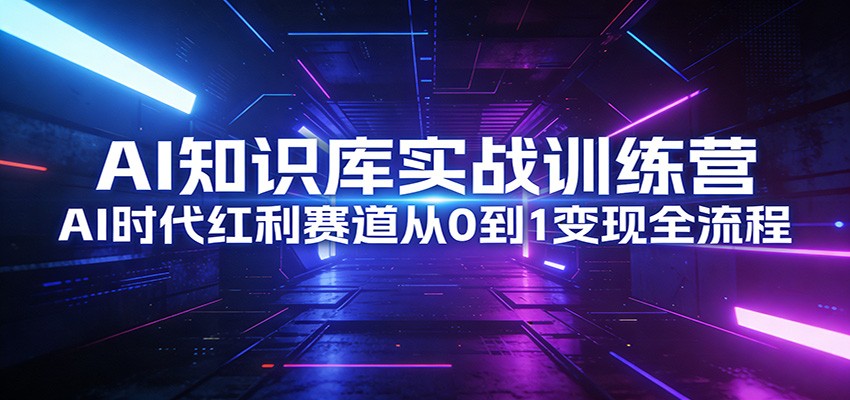 AI知识库实战训练营：AI时代红利赛道从0到1变现全流程-DE云网创